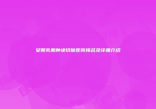 安阳乳腺肿块切除医院排名及详细介绍