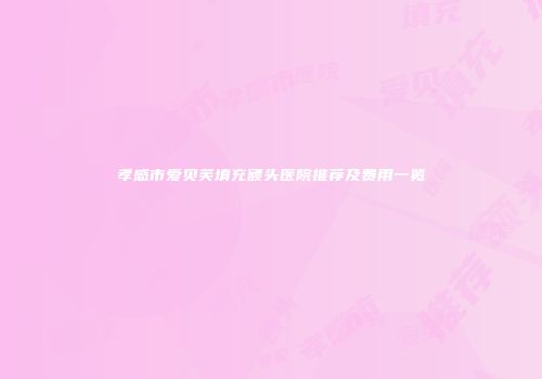 孝感市爱贝芙填充额头医院推荐及费用一览