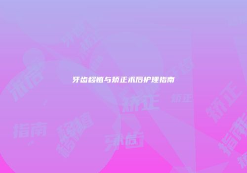 牙齿移植与矫正术后护理指南