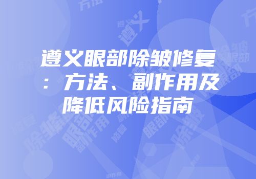 遵义眼部除皱修复：方法、副作用及降低风险指南
