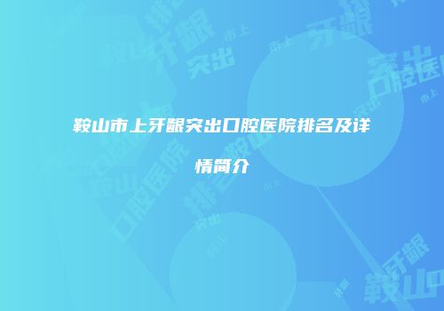 鞍山市上牙龈突出口腔医院排名及详情简介