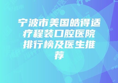 宁波市美国皓得适疗程装口腔医院排行榜及医生推荐