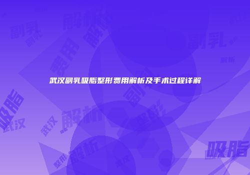 武汉副乳吸脂整形费用解析及手术过程详解