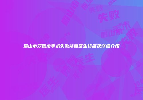 眉山市双眼皮手术失败修复医生排名及详细介绍