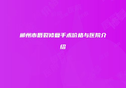 郴州市唇裂修复手术价格与医院介绍