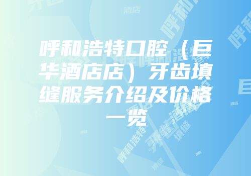 呼和浩特口腔（巨华酒店店）牙齿填缝服务介绍及价格一览