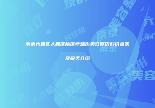 南京六合区人民医院医疗烧伤美容整形科价格表及服务介绍