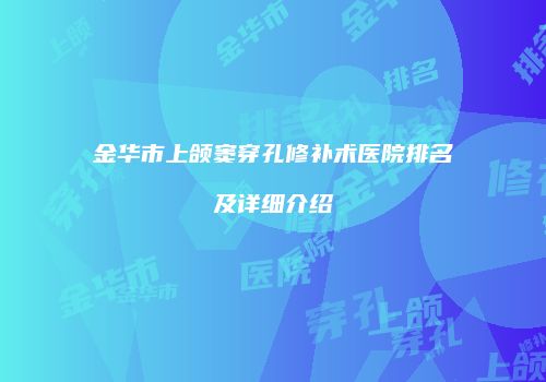 金华市上颌窦穿孔修补术医院排名及详细介绍