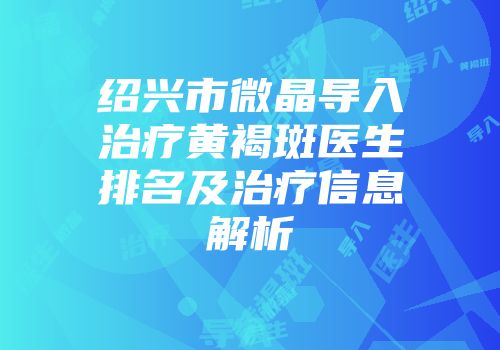 绍兴市微晶导入治疗黄褐斑医生排名及治疗信息解析