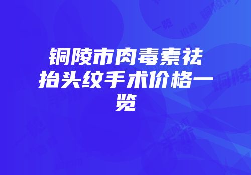 铜陵市肉毒素祛抬头纹手术价格一览