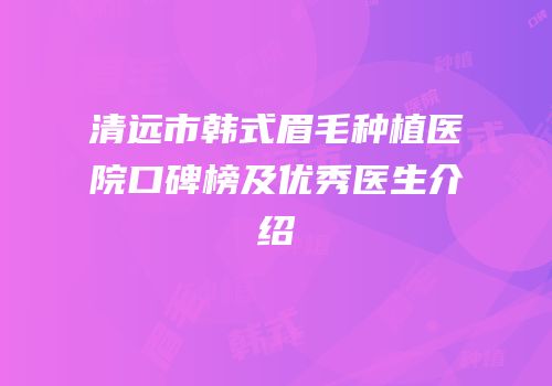 清远市韩式眉毛种植医院口碑榜及优秀医生介绍