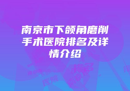 南京市下颌角磨削手术医院排名及详情介绍
