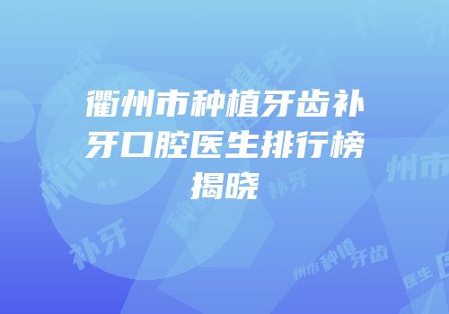 衢州市种植牙齿补牙口腔医生排行榜揭晓