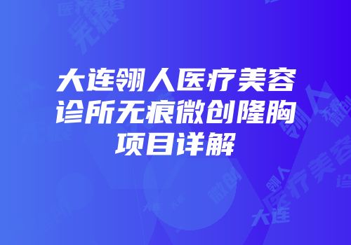大连翎人医疗美容诊所无痕微创隆胸项目详解