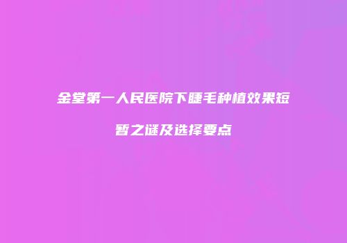 金堂第一人民医院下睫毛种植效果短暂之谜及选择要点