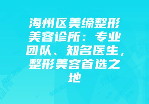海州区美缔整形美容诊所：专业团队、知名医生，整形美容首选之地