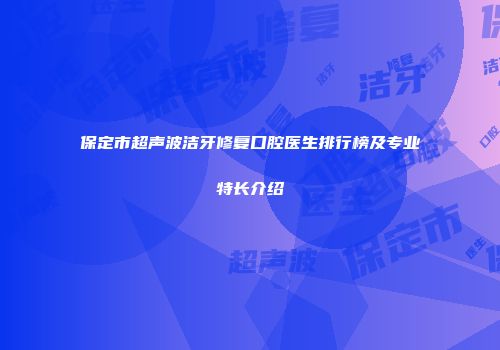 保定市超声波洁牙修复口腔医生排行榜及专业特长介绍