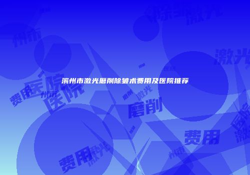 滨州市激光磨削除皱术费用及医院推荐