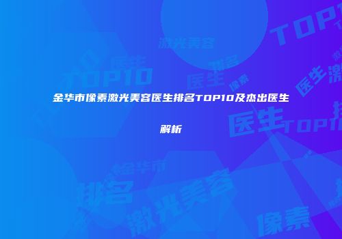 金华市像素激光美容医生排名TOP10及杰出医生解析