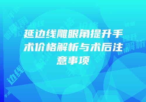 延边线雕眼角提升手术价格解析与术后注意事项