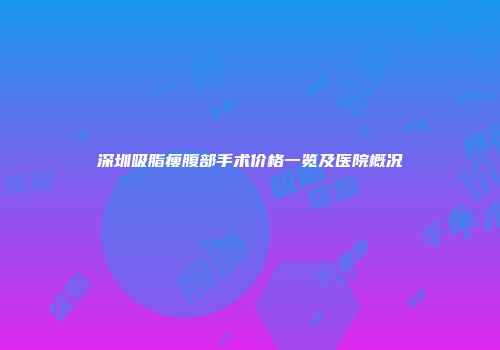 深圳吸脂瘦腹部手术价格一览及医院概况