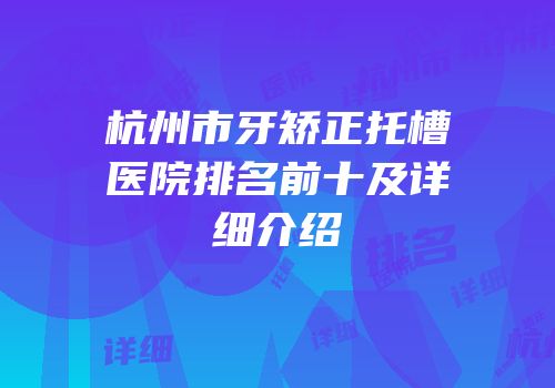 杭州市牙矫正托槽医院排名前十及详细介绍