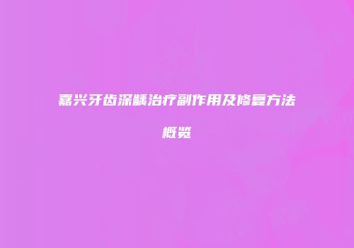 嘉兴牙齿深龋治疗副作用及修复方法概览