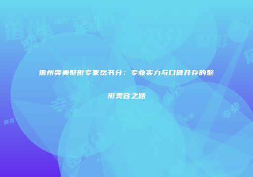 宿州奕美整形专家岳书分：专业实力与口碑并存的整形美容之路