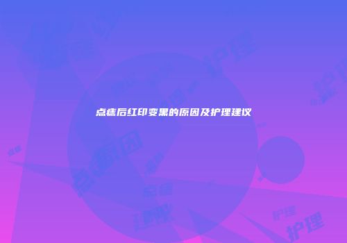 点痣后红印变黑的原因及护理建议