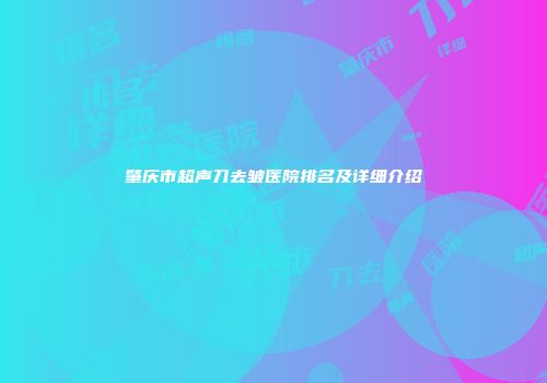 肇庆市超声刀去皱医院排名及详细介绍