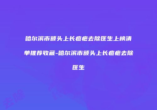 哈尔滨市额头上长痘疤去除医生上榜清单推荐收藏-哈尔滨市额头上长痘疤去除医生