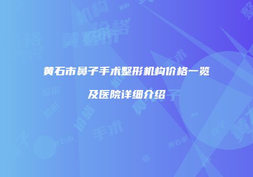 黄石市鼻子手术整形机构价格一览及医院详细介绍