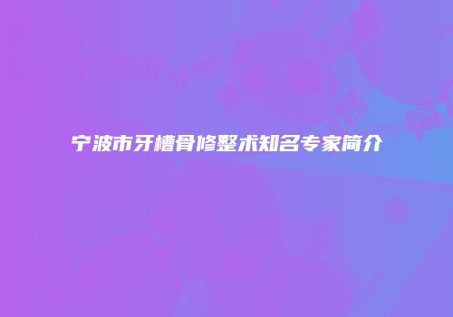 宁波市牙槽骨修整术知名专家简介