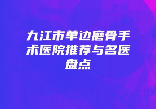 九江市单边磨骨手术医院推荐与名医盘点