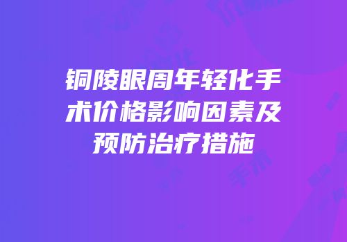 铜陵眼周年轻化手术价格影响因素及预防治疗措施