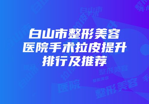 白山市整形美容医院手术拉皮提升排行及推荐