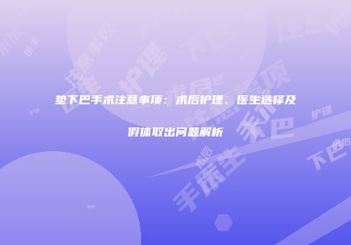 垫下巴手术注意事项：术后护理、医生选择及假体取出问题解析