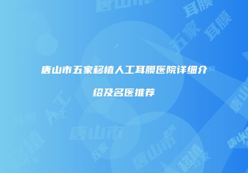 唐山市五家移植人工耳膜医院详细介绍及名医推荐