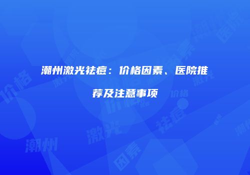 潮州激光祛痘：价格因素、医院推荐及注意事项