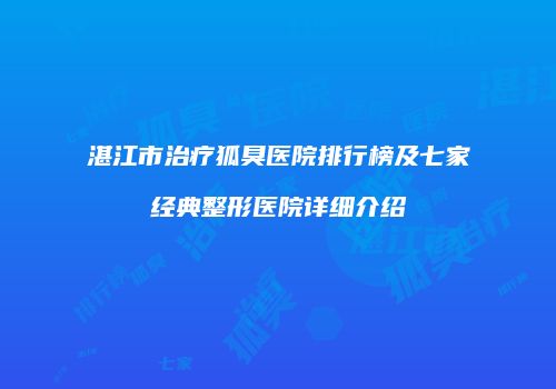 湛江市治疗狐臭医院排行榜及七家经典整形医院详细介绍