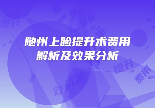 随州上睑提升术费用解析及效果分析