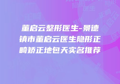 董启云整形医生-景德镇市董启云医生隐形正畸矫正地包天实名推荐