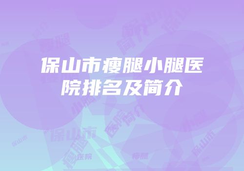 保山市瘦腿小腿医院排名及简介