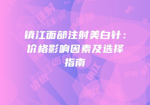 镇江面部注射美白针：价格影响因素及选择指南