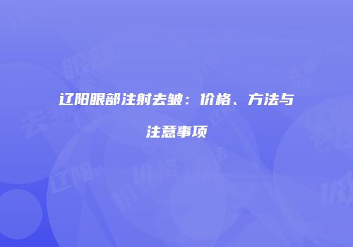 辽阳眼部注射去皱：价格、方法与注意事项