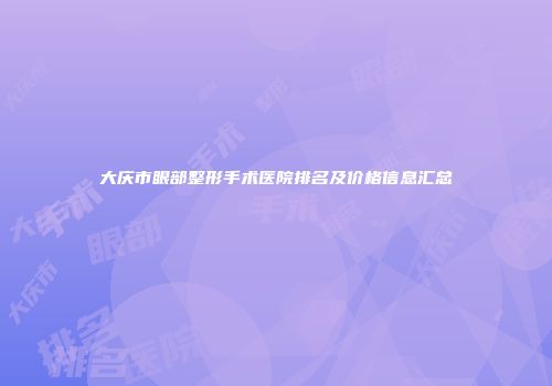 大庆市眼部整形手术医院排名及价格信息汇总