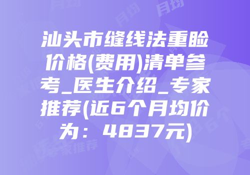 汕头市缝线法重睑价格(费用)清单参考_医生介绍_专家推荐(近6个月均价为：4837元)