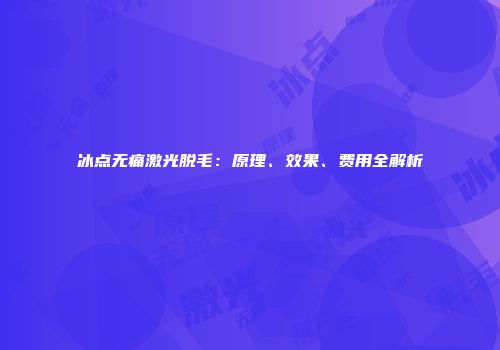 冰点无痛激光脱毛：原理、效果、费用全解析