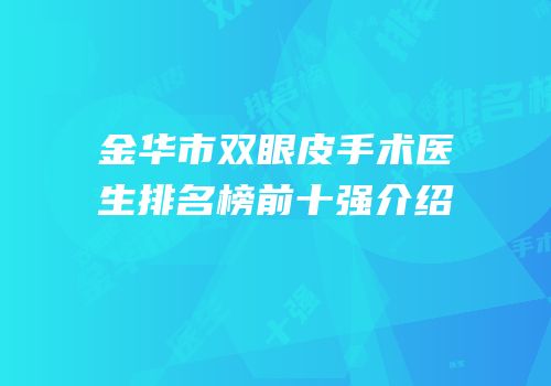 金华市双眼皮手术医生排名榜前十强介绍