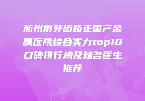 衢州市牙齿矫正国产金属医院综合实力top10口碑排行榜及知名医生推荐
